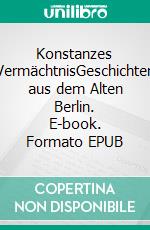 Konstanzes VermächtnisGeschichten aus dem Alten Berlin. E-book. Formato EPUB ebook