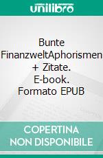 Bunte FinanzweltAphorismen + Zitate. E-book. Formato EPUB ebook di Felix Nusquam