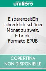 EisbärenzeitEin schrecklich-schöner Monat zu zweit. E-book. Formato EPUB ebook