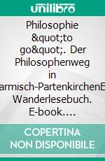 Philosophie &quot;to go&quot;. Der Philosophenweg in Garmisch-PartenkirchenEin Wanderlesebuch. E-book. Formato EPUB ebook