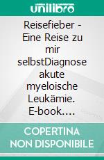 Reisefieber - Eine Reise zu mir selbstDiagnose akute myeloische Leukämie. E-book. Formato EPUB ebook