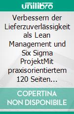 Verbessern der Lieferzuverlässigkeit als Lean Management und Six Sigma ProjektMit praxisorientiertem 120 Seiten Beispielprojekt. E-book. Formato EPUB ebook