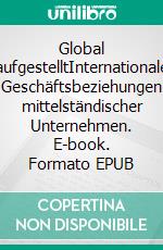 Global aufgestelltInternationale Geschäftsbeziehungen mittelständischer Unternehmen. E-book. Formato EPUB