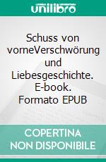 Schuss von vorneVerschwörung und Liebesgeschichte. E-book. Formato EPUB ebook