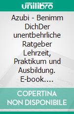Azubi - Benimm DichDer unentbehrliche Ratgeber Lehrzeit, Praktikum und Ausbildung. E-book. Formato EPUB ebook