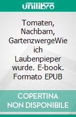 Tomaten, Nachbarn, GartenzwergeWie ich Laubenpieper wurde. E-book. Formato EPUB