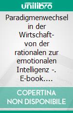 Paradigmenwechsel in der Wirtschaft- von der rationalen zur emotionalen Intelligenz -. E-book. Formato EPUB ebook