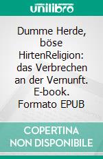 Dumme Herde, böse HirtenReligion: das Verbrechen an der Vernunft. E-book. Formato EPUB ebook di Peter Rohregger