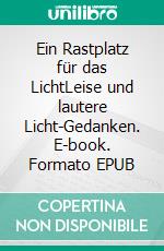 Ein Rastplatz für das LichtLeise und lautere Licht-Gedanken. E-book. Formato EPUB