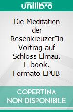 Die Meditation der RosenkreuzerEin Vortrag auf Schloss Elmau. E-book. Formato EPUB ebook