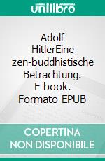 Adolf HitlerEine zen-buddhistische Betrachtung. E-book. Formato EPUB ebook di Ralf Scherer