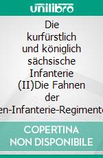 Die kurfürstlich und königlich sächsische Infanterie (II)Die Fahnen der Linien-Infanterie-Regimenter 1802 - 1810. E-book. Formato EPUB ebook