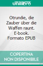 Otrundie, die Zauber über die Waffen raunt. E-book. Formato EPUB ebook di Andrea Minutillo