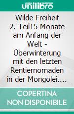 Wilde Freiheit 2. Teil15 Monate am Anfang der Welt - Überwinterung mit den letzten Rentiernomaden in der Mongolei. E-book. Formato EPUB