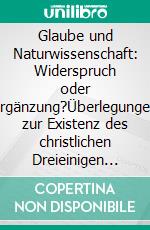 Glaube und Naturwissenschaft: Widerspruch oder Ergänzung?Überlegungen zur Existenz des christlichen Dreieinigen Gottes aus der Sicht der modernen Physik. E-book. Formato EPUB ebook