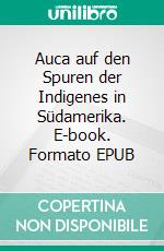 Auca auf den Spuren der Indigenes in Südamerika. E-book. Formato EPUB ebook
