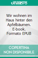 Wir wohnen im Haus hinter den Apfelbäumen. E-book. Formato EPUB ebook di Ursula Gschwind