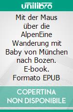 Mit der Maus über die AlpenEine Wanderung mit Baby von München nach Bozen. E-book. Formato EPUB ebook