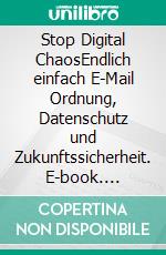 Stop Digital ChaosEndlich einfach E-Mail Ordnung, Datenschutz und Zukunftssicherheit. E-book. Formato EPUB ebook