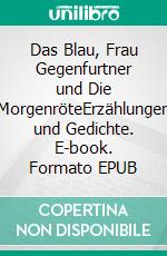 Das Blau, Frau Gegenfurtner und Die MorgenröteErzählungen und Gedichte. E-book. Formato EPUB ebook