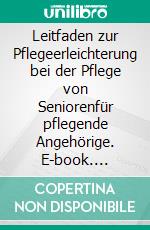 Leitfaden zur Pflegeerleichterung bei der Pflege von Seniorenfür pflegende Angehörige. E-book. Formato EPUB ebook