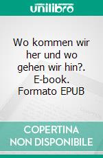 Wo kommen wir her und wo gehen wir hin?. E-book. Formato EPUB ebook