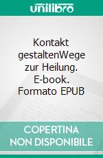 Kontakt gestaltenWege zur Heilung. E-book. Formato EPUB ebook