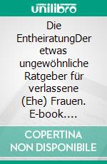 Die EntheiratungDer etwas ungewöhnliche Ratgeber für verlassene (Ehe) Frauen. E-book. Formato EPUB ebook