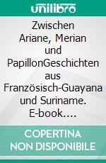 Zwischen Ariane, Merian und PapillonGeschichten aus Französisch-Guayana und Suriname. E-book. Formato EPUB ebook di Bernhard Conrad