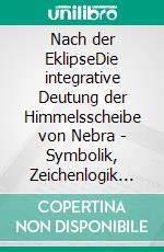 Nach der EklipseDie integrative Deutung der Himmelsscheibe von Nebra - Symbolik, Zeichenlogik und Realität eines archäologischen Rätsels. E-book. Formato EPUB ebook di Hermann Volkmann