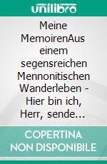 Meine MemoirenAus einem segensreichen Mennonitischen Wanderleben  - Hier bin ich, Herr, sende mich. E-book. Formato EPUB ebook di Helmut Isaak