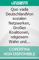 Quo vadis DeutschlandVon sozialen Netzwerken, Großen Koalitionen, religiösem Wahn und weiteren legalen Sterbehilfen für unser Wertesystem. E-book. Formato EPUB ebook di Michael Teubert