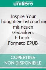 Inspire Your ThoughtsSelbstcoaching mit neuen Gedanken. E-book. Formato EPUB