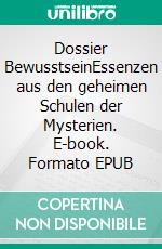 Dossier BewusstseinEssenzen aus den geheimen Schulen der Mysterien. E-book. Formato EPUB ebook di Satyam S. Kathrein