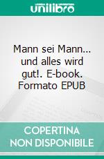 Mann sei Mann… und alles wird gut!. E-book. Formato EPUB ebook