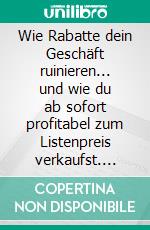 Wie Rabatte dein Geschäft ruinieren... und wie du ab sofort profitabel zum Listenpreis verkaufst. E-book. Formato EPUB ebook di Werner F. Hahn