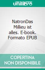 NatronDas Millieu ist alles. E-book. Formato EPUB ebook