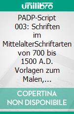 PADP-Script 003: Schriften im MittelalterSchriftarten von 700 bis 1500 A.D. Vorlagen zum Malen, Zeichnen, Besticken und Stempeln.. E-book. Formato EPUB ebook