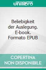 Beliebigkeit der Auslegung. E-book. Formato EPUB ebook