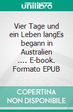 Vier Tage und ein Leben langEs begann in Australien .... E-book. Formato EPUB