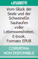 Vom Glück der Seele und der SchweineEin Sauhaufen voller Lebensweisheiten. E-book. Formato EPUB ebook