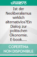 Ist der Neoliberalismus wirklich alternativlos?Ein Dialog zur politischen Ökonomie. E-book. Formato EPUB ebook di Volker Frühling