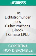 Die Lichtströmungen des Glühwürmchens. E-book. Formato EPUB ebook