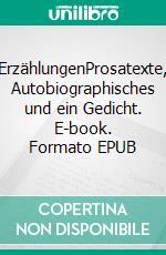 ErzählungenProsatexte, Autobiographisches und ein Gedicht. E-book. Formato EPUB ebook