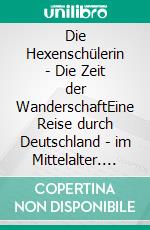 Die Hexenschülerin - Die Zeit der WanderschaftEine Reise durch Deutschland - im Mittelalter. E-book. Formato EPUB ebook di Rotraud Falke-Held