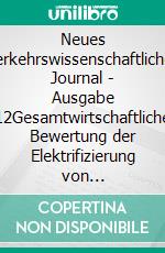 Neues verkehrswissenschaftliches Journal - Ausgabe 12Gesamtwirtschaftliche Bewertung der Elektrifizierung von Dieselstrecken in  Baden-Württemberg. E-book. Formato EPUB