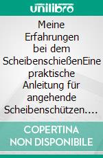 Meine Erfahrungen bei dem ScheibenschießenEine praktische Anleitung für angehende Scheibenschützen. E-book. Formato EPUB ebook