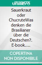 Sauerkraut oder ChucruteWas denken die Brasilianer über die Deutschen?. E-book. Formato EPUB