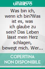 Was bin ich, wenn ich bin?Was ist es, was ich glaube zu sein? Das Leben lässt mein Herz schlagen, bewegt mich.  Wer bin ich darin?. E-book. Formato EPUB ebook di Andreas Wolf von Guggenberger