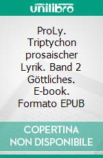 ProLy. Triptychon prosaischer Lyrik. Band 2 Göttliches. E-book. Formato EPUB ebook